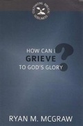 Cover: How Can I Grieve to God's Glory? - Reformation Heritage Books