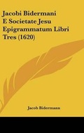 Cover: Jacobi Bidermani E Societate Jesu Epigrammatum Libri Tres (1620) - Kessinger Publishing