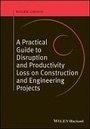 Cover: Practical Guide to Disruption and Productivity Loss on Construction and Engineering Projects - Wiley