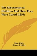 Cover: The Discontented Children and How They Were Cured (1855) - Kessinger Publishing Co