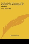 Cover: The Distribution Of Products, Or The Mechanism And The Metaphysics Of Exchange - Kessinger Publishing