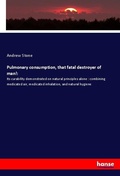 Cover: Pulmonary consumption, that fatal destroyer of man!: - Hansebooks