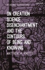 Cover: On Creation, Science, Disenchantment and the Contours of Being and Knowing - Bloomsbury Academic USA