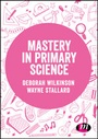 Cover: Mastery in primary science - Learning Matters Ltd