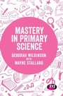 Cover: Mastery in primary science - Learning Matters Ltd