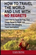 Cover: How to Travel the World and Live with No Regrets. - Dr. Ernesto Martinez