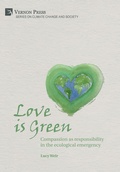 Cover: Love is Green: Compassion as responsibility in the ecological emergency - Vernon Press