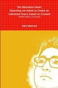 Cover: The Libertarian Heart: Disarming our hearts to Create an Individual Peace based on Consent (BONUS: Profits are Generosity) - Lulu.com