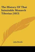 Cover: The History Of That Inimitable Monarch Tiberius (1813) - Kessinger Publishing Co