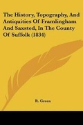 Cover: The History, Topography, And Antiquities Of Framlingham And Saxsted, In The County Of Suffolk (1834) - Kessinger Publishing Co