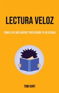Cover: Lectura Veloz: C&oacute;mo Leer M&aacute;s R&aacute;pido Triplicando Tu Velocidad (Auto ayuda) - Tom Hunt