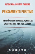 Cover: Pensamiento Positivo: Una Gu&iacute;a Definitiva Para Aumentar La Autoestima Y La Vida Exitosa - Michael Lynne