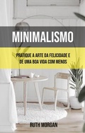 Cover: Minimalismo: Pratique A Arte Da Felicidade E De Uma Boa Vida Com Menos - Ruth Morgan