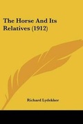 Cover: The Horse And Its Relatives (1912) - Kessinger Publishing