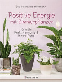 Abbildung von: Positive Energie mit Zimmerpflanzen - 86 Energiepflanzen für mehr Kraft, Harmonie und innere Ruhe - Bassermann