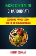 Cover: Basso Contenuto Di Carboidrati: Colazione, Pranzo E Cena Ricette Dietetiche Low Carb - Robert Douglas