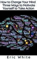 Cover: How to Change Your Mind - Three Ways to Motivate Yourself to Take Action - BlueNome Publishing