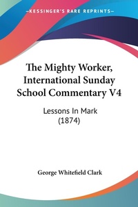 Bild: The Mighty Worker, International Sunday School Commentary V4 - Kessinger Publishing Co