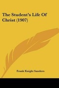 Cover: The Student's Life Of Christ (1907) - Kessinger Publishing