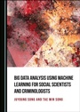 Cover: Big Data Analysis Using Machine Learning for Social Scientists and Criminologists - Cambridge Scholars Publishing