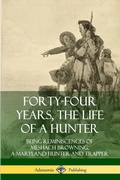 Cover: Forty-Four Years, the Life of a Hunter: Being Reminiscences of Meshach Browning, a Maryland Hunter and Trapper - Lulu.com
