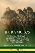 Cover: Intra Muros: My Dream of Heaven - A Christian's Counsel on Death, Bereavement and the Afterlife - Lulu.com