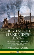 Cover: The Great Steel Strike and Its Lessons: The American Strike of 1919, its Causes and the Labor Unions Involved (Hardcover) - Lulu.com