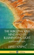 Cover: The Subconscious Mind and Its Illuminating Light: An Interpretation (Hardcover) - Lulu.com