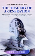 Cover: The Tragedy of a Generation: Effective tips for young people that are going to awaken you, to quench your thirst for success - CHARLES WHITE