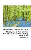 Cover: Henry Nicholson Ellacombe, Hon. Canon of Bristol, Vicar of Bitton and Rural Dean, 1822-1916; A Memoi - BiblioLife