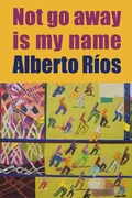 Cover: Not Go Away Is My Name - Copper Canyon Press,U.S.