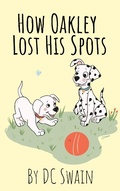Cover: How Oakley Lost His Spots (Oakley and Bella, #1) - Oakley and Bella