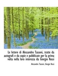 Cover: Le Lettere Di Alessandro Tassoni, Tratte Da Autografi E Da Copie E Pubblicate Per La Prima VOLTA Nel - BiblioLife