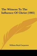 Cover: The Witness To The Influence Of Christ (1905) - Kessinger Publishing