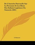 Cover: De L'Autorite Paternelle Sur La Personne Et Les Biens Des Enfants Legitimes Ou Naturels (1891) - Kessinger Publishing