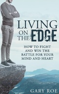Cover: Living on the Edge: How to Fight and Win the Battle for Your Mind and Heart - Gary Roe