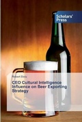 Cover: CEO Cultural Intelligence Influence on Beer Exporting Strategy - Scholars' Press