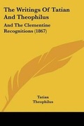 Cover: The Writings Of Tatian And Theophilus - Kessinger Publishing Co