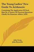 Cover: The Young Ladies' New Guide To Arithmetic - Kessinger Publishing Co