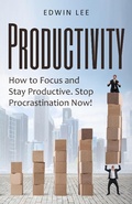 Cover: Productivity: How to Focus & Stay Productive, The Keys to Stopping Procrastination Right Now! Practical Secrets to Being Productive - Edwin Lee