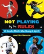 Cover: Not Playing by the Rules: 21 Female Athletes Who Changed Sports - Knopf Books for Young Readers