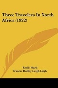 Cover: Three Travelers In North Africa (1922) - Kessinger Publishing