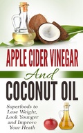 Cover: Apple Cider Vinegar and Coconut Oil: Superfoods to Lose Weight, Look Younger and Improve Your Heath - Insight Health Communications