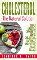 Cover: Cholesterol: The Natural Solution: Simple Lifestyle Changes to Lower Cholesterol Naturally and Prevent Heart Disease - Jennifer H. Smith