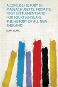 Cover: A Concise History of Massachusetts, from Its First Settlement (And for Fourteen Years, the History of All New England) - HardPress Ltd