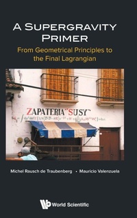 Abbildung von: Supergravity Primer, A: From Geometrical Principles To The Final Lagrangian - World Scientific Publishing Co Pte Ltd