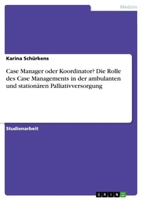 Abbildung von: Case Manager oder Koordinator? Die Rolle des Case Managements in der ambulanten und stationaeren Palliativversorgung - GRIN Verlag