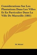 Cover: Considerations Sur Les Plantations Dans Les Villes Et En Particulier Dans La Ville De Marseille (1861) - Kessinger Publishing