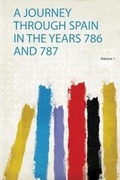 Cover: A Journey Through Spain in the Years 786 and 787: Volume 1 - HardPress Ltd