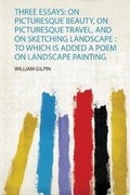 Cover: Three Essays: on Picturesque Beauty, on Picturesque Travel, and on Sketching Landscape : to Which Is Added a Poem on Landscape Painting - HardPress Ltd